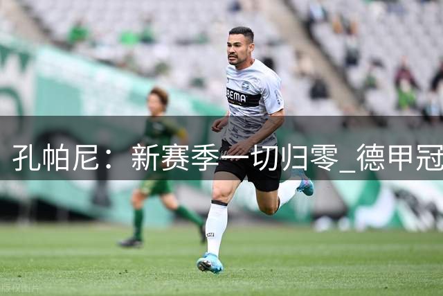孔帕尼：新赛季一切归零 德甲冠军争夺战充满挑战